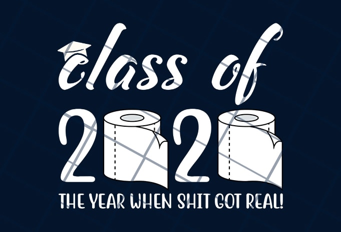 Class of 2020  the year when shit got real  ready made tshirt design