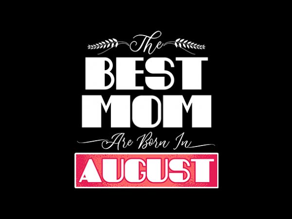 Best mom are born in august print ready t shirt design