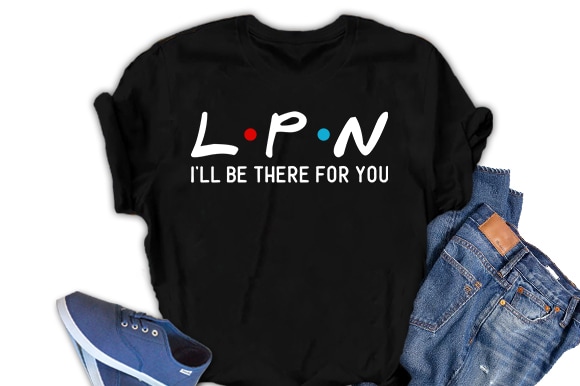 LPN, I will be there for you, Nurse  t shirt design for download