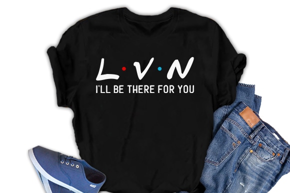 LVN, I will be there for you, Nurse   t-shirt design for commercial use