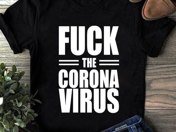 Fuck the corona virus, coronavirus, covid 19 svg buy t shirt design