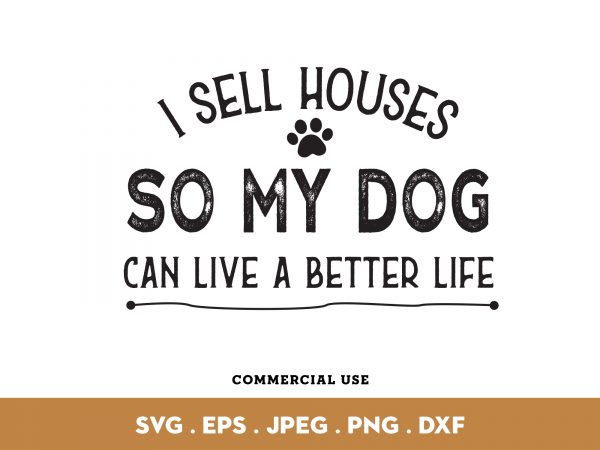 I sell houses so my dog can live a better life commercial use t-shirt design