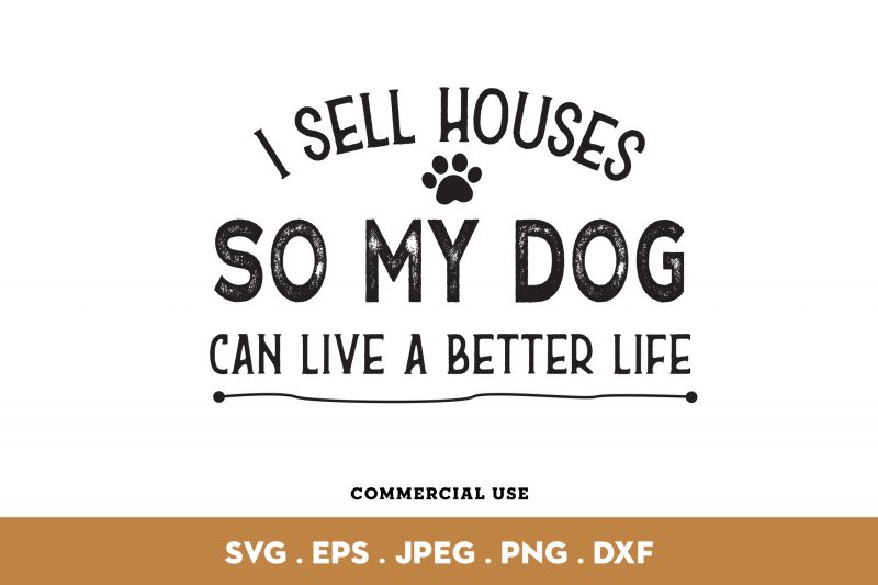 I Sell Houses So My Dog Can Live A Better Life commercial use t-shirt design