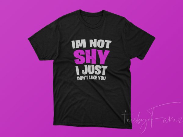 I am not shy i just don’t like you | ready made shirt design design for t shirt