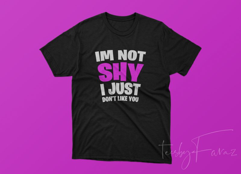 I am not Shy I Just don’t like you | ready made shirt design design for t shirt