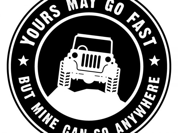 Yours may go fast but mine can go anywhere shirt design png