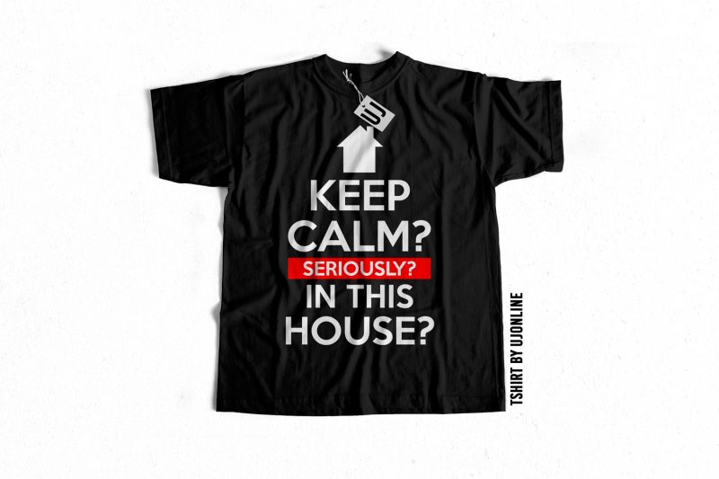 Keep Calm seriously in this house commercial use t-shirt design