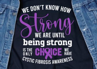 We don’t know how strong we are until being strong is the only choice we have cystic fibrosis SVG – Cancer – Awareness – t t shirt design for sale