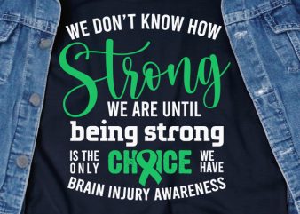We don’t know how strong we are until being strong is the only choice we have Brain Injury SVG – Brain Injury – Awareness – t shirt design for sale