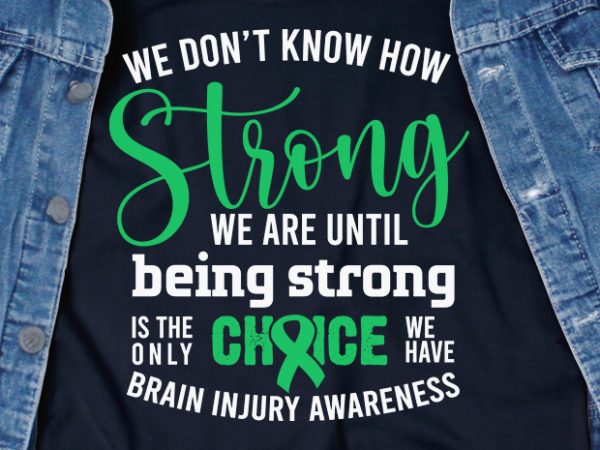 We don’t know how strong we are until being strong is the only choice we have brain injury svg – brain injury – awareness – t shirt design for sale