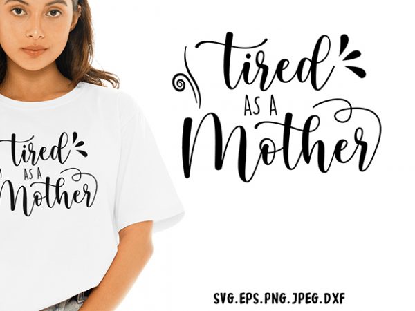 Tired as a mother svg – mother – funny tshirt design