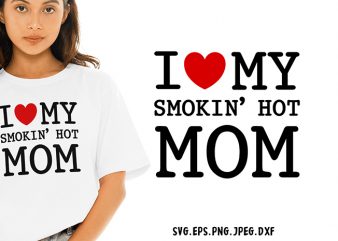 I Love My Smokin Hot Mom SVG – Mom – Funny Tshirt Design