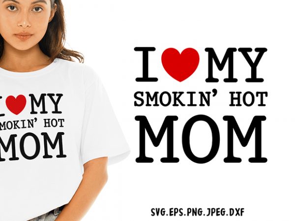 I love my smokin hot mom svg – mom – funny tshirt design