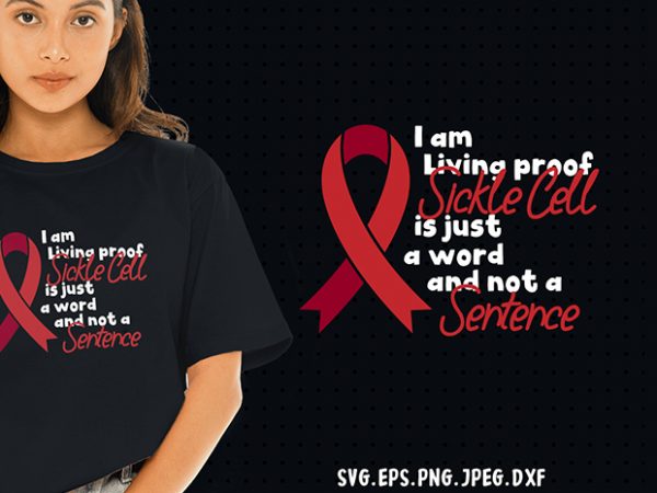 I am living proof sickle cell is just a word and not a sentence svg – cancer – awareness – print ready t shirt design