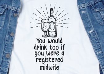 You Would Drink Too if You Were a Registered Midwife SVG – Midwife – Drink – Funny Tshirt Design