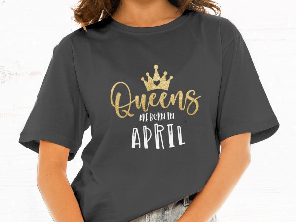 Queens are born in april t-shirt design for commercial use