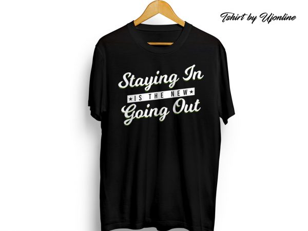 Staying in is the new going out ready made tshirt design