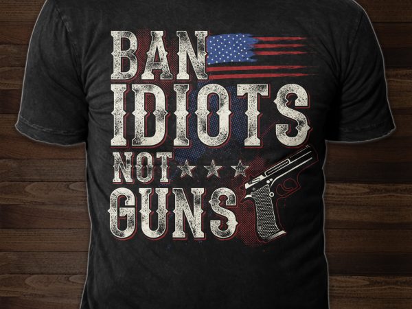Ban idiots not guns – buy t shirt design