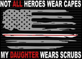 Nurses svg, Not All Heroes Wear Capes My Daughter Wear Scrubs svg, flag usa svg, heart usa svg, png, dxf, eps, ai file t-shirt design