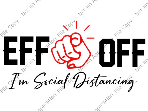 Eff off i’m social distancing svg, eff off i’m social distancing, eff off i’m social distancing png, eff off i’m social distancing design ready made