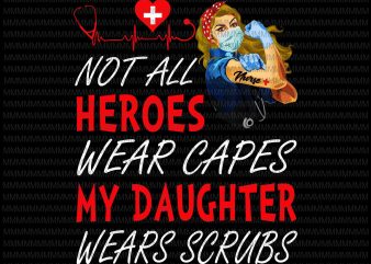 Nurse vector, Not All Heroes Wear Capes My Daughter My Daughter Wears Scrubs, Png, Jpg, Vector print ready t shirt design