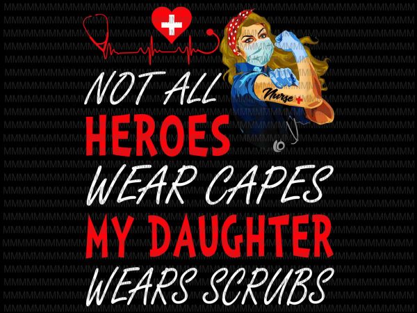 Nurse vector, not all heroes wear capes my daughter my daughter wears scrubs, png, jpg, vector print ready t shirt design