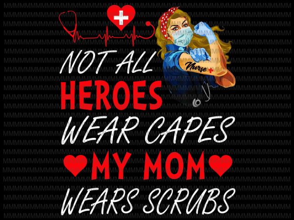 Nurse vector, not all heroes wear capes my mom my daughter wears scrubs, png, jpg, vector print ready t shirt design