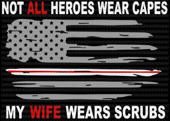 Nurses svg, Not All Heroes Wear Capes My Wife Wear Scrubs svg, flag usa svg, heart usa svg, png, dxf, eps, ai file t-shirt design