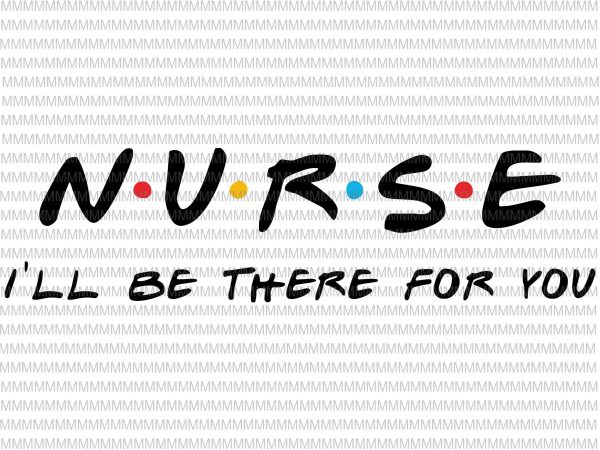 Nurse i’ll be there for you svg, nurse svg, nurse hero svg, png, dxf, eps, ai file print ready t shirt design