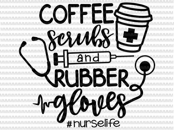 Coffee scrubs and rubber gloves svg, nurse svg, nurse life svg, nurse shirt svg, nurse quote svg, cricut, cut file, eps png dxf files buy t shirt vector file