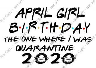 April girl birthday the one where i was quarantine 2020 svg, April girl birthday the one where i was quarantine 2020, April girl birthday svg, t shirt vector