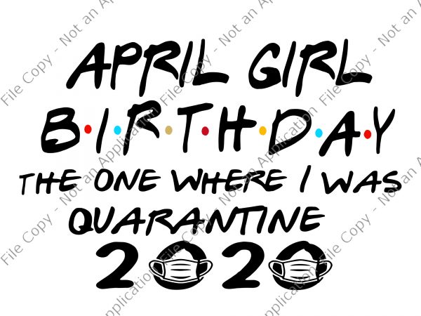 April girl birthday the one where i was quarantine 2020 svg, april girl birthday the one where i was quarantine 2020, april girl birthday svg, t shirt vector
