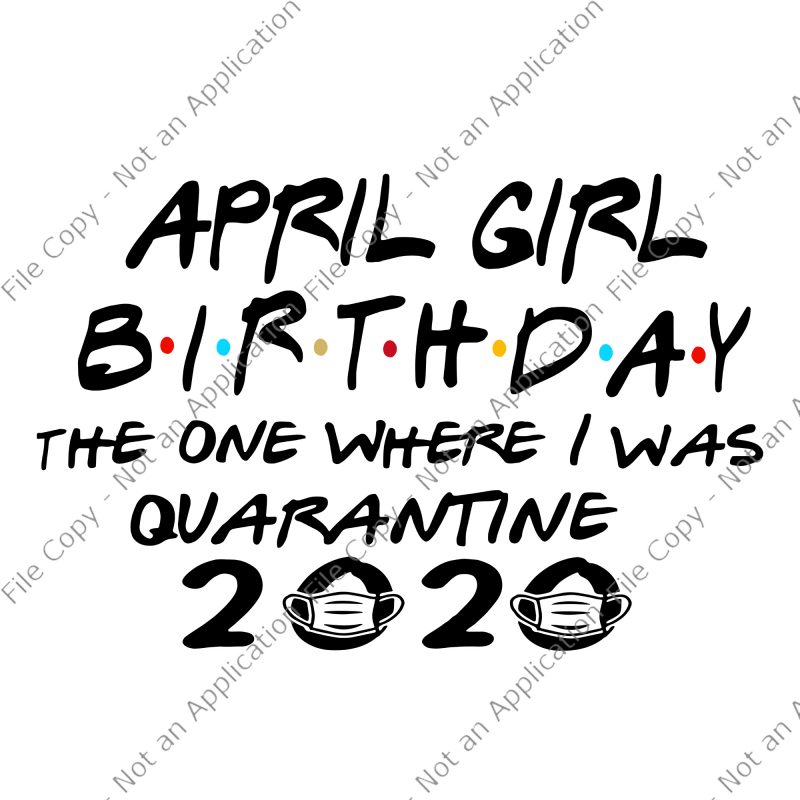 April girl birthday the one where i was quarantine 2020 svg, April girl birthday the one where i was quarantine 2020, April girl birthday svg,