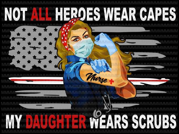 Nurses vector, not all heroes wear capes my daughter wear scrubs vector, png, jpg, flag usa svg, heart usa png, jpg graphic t-shirt design