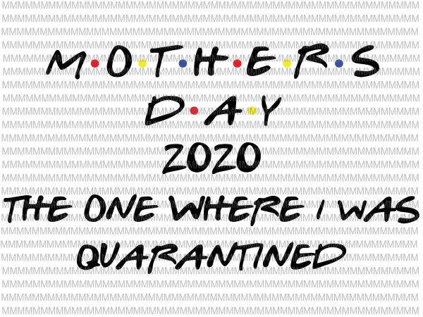 Mother’s day 2020 the one where i was quarantined svg cut file, mother’s day svg, quarantine svg, quarantine mom svg, mom mother svg, t shirt