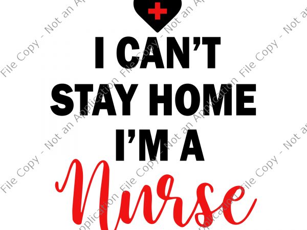 I can’t stay at home i’m a nurse svg, i can’t stay at home i’m a nurse, i can’t stay at home i’m a nurse t shirt design for sale