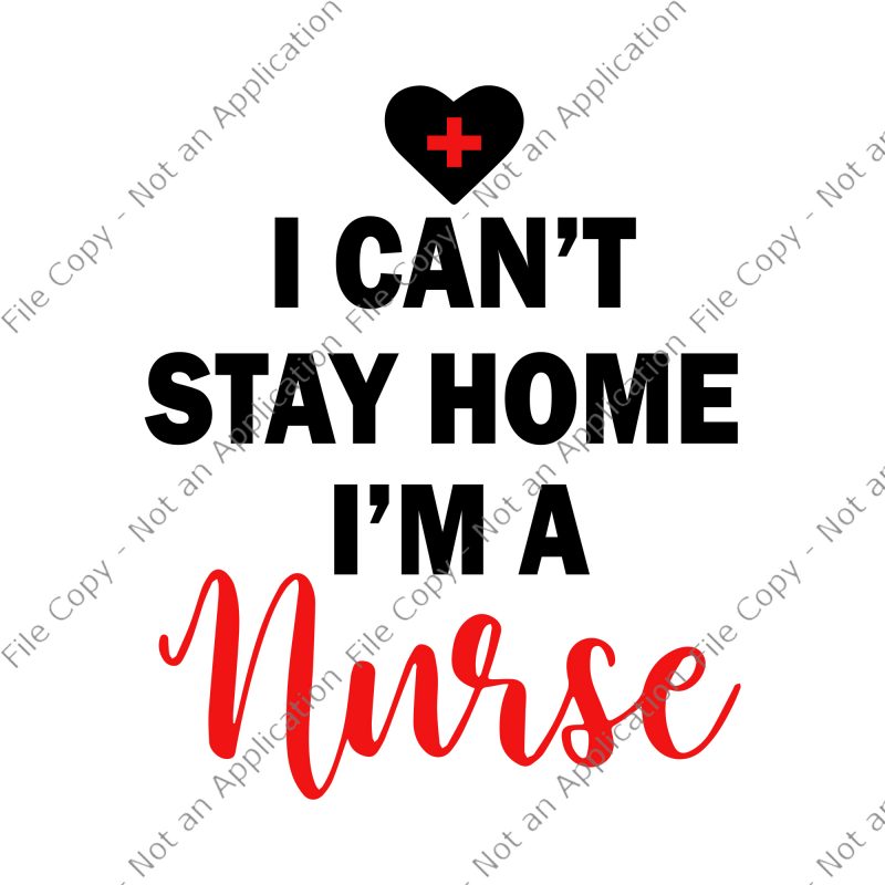 I can’t stay at home i’m a nurse svg, I can’t stay at home i’m a nurse, I can’t stay at home i’m a nurse