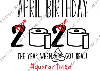 April birthday svg, April birthday, April birthday, April birthday 2020 the year when shit got real svg, April birthday 2020 the year when shit got t shirt vector