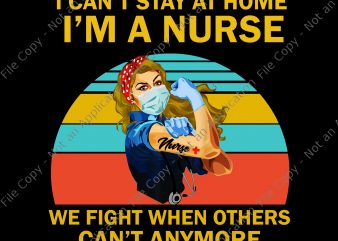 I can’t stay at home i’m a nurse we fight when others can’t anymore png, I can’t stay at home i’m a nurse we fight t shirt design for sale