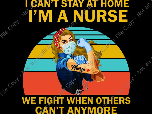 I can’t stay at home i’m a nurse we fight when others can’t anymore png, i can’t stay at home i’m a nurse we fight t shirt design for sale