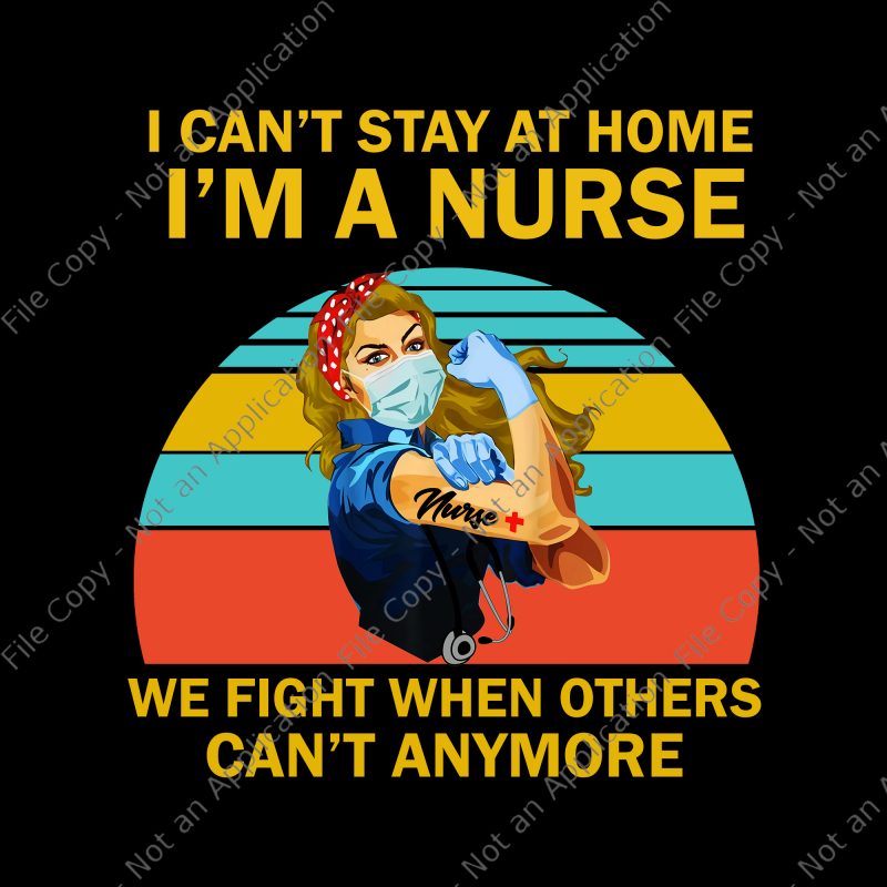 I can’t stay at home i’m a nurse we fight when others can’t anymore png, I can’t stay at home i’m a nurse we fight