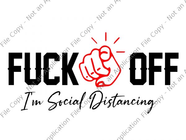 Fuck off, i’m social distancing svg, fuck off i’m social distancing png, fuck off i’m social distancing, fuck off i’m social distancing design buy t