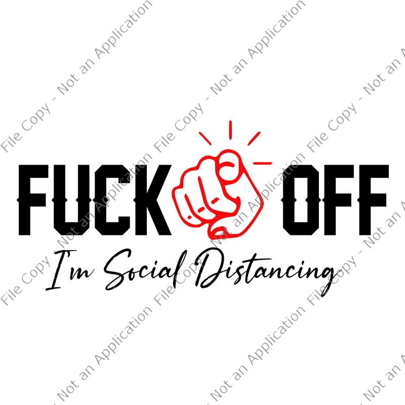 Fuck Off, I'm Social Distancing SVG, Fuck Off I'm Social Distancing png, Fuck Off I'm Social Distancing, Fuck Off I'm Social Distancing design buy t