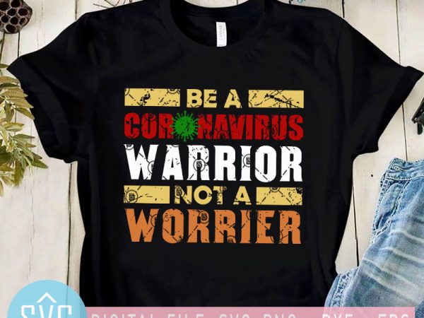Be a coronavirus warrior not a worrier svg, coronavirus svg print ready t shirt design