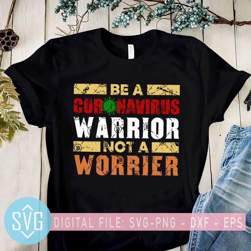 Be A Coronavirus Warrior Not a Worrier SVG, Coronavirus SVG print ready t shirt design