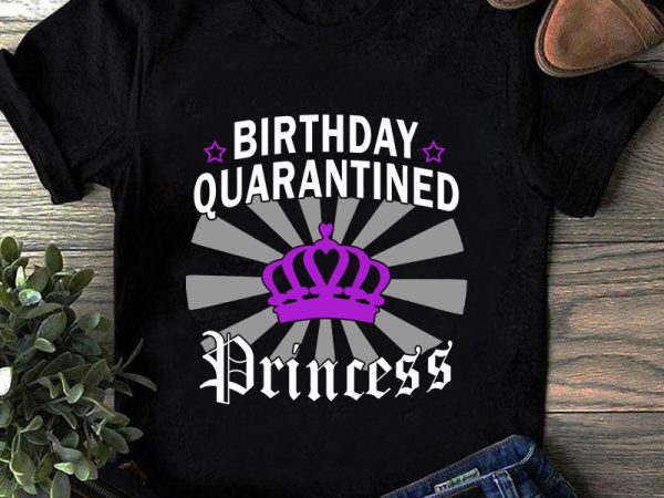 Birthday quarantined princess svg, crown svg, coronavirus svg t shirt design for purchase