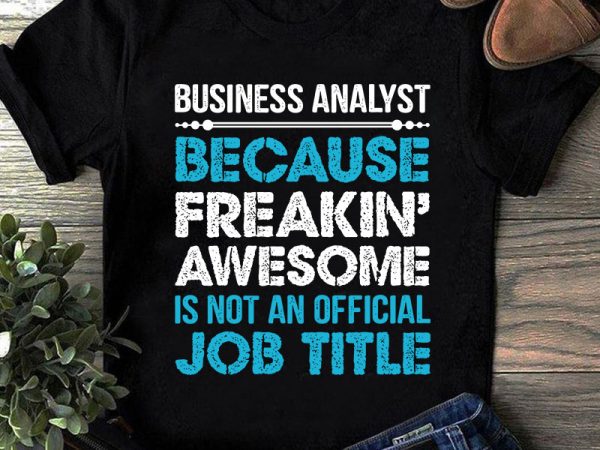 Business analyst because freakin awesome is not an official job title svg, funny svg graphic t-shirt design