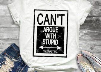 Can’t Argue With Stupid Time Wasting SVG, Funny SVG t shirt design to buy