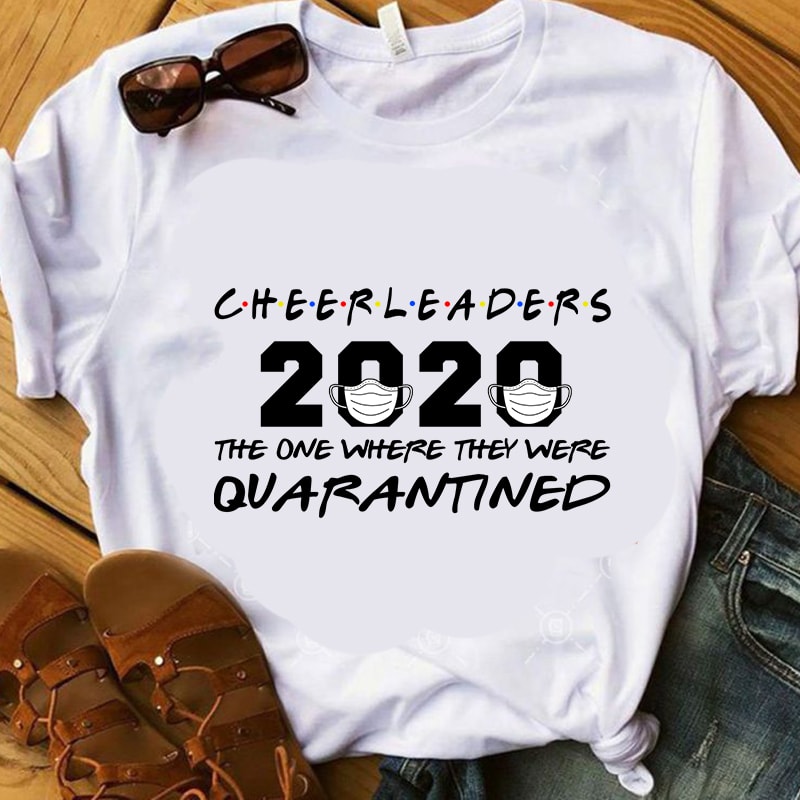 Cheerleaders 2020 The One Where They Were Quarantined, Coronavirus, Covid 19 EPS SVG PNG DXF digital download design for t shirt t-shirt design for merch by amazon