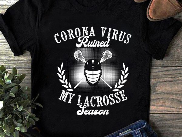 Corona virus ruined my lacrosse season, coronavirus, covid 19 svg t shirt design for purchase